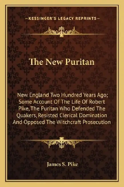 The New Puritan: New England Two Hundred Years Ago; Some Account Of The Life Of Robert Pike, The Puritan Who Defended The Quakers, Resi by James S. Pike