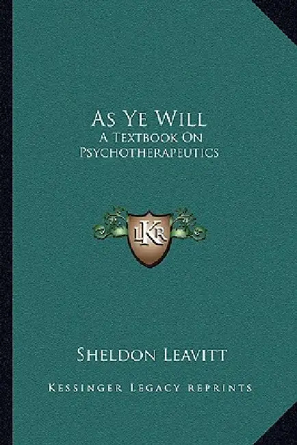 As Ye Will: A Textbook On Psychotherapeutics by Sheldon Leavitt