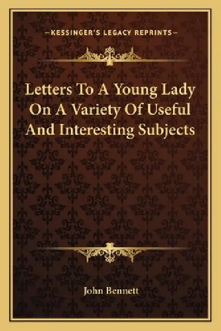 Letters To A Young Lady On A Variety Of Useful And Interesting Subjects by John Bennett