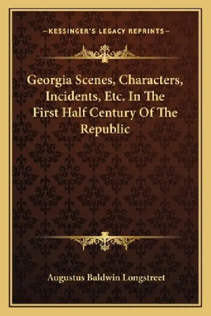 Georgia Scenes, Characters, Incidents, Etc. In The First Half Century Of The Republic by Augustus Baldwin Longstreet