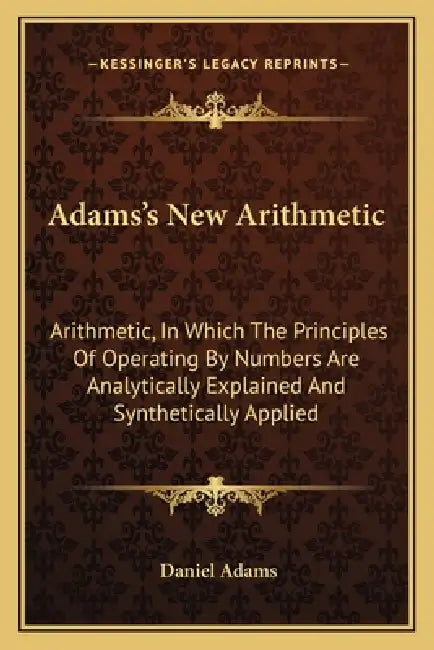 Adams's New Arithmetic: Arithmetic, In Which The Principles Of Operating By Numbers Are Analytically Explained And Synthetically Applied by Daniel Adams