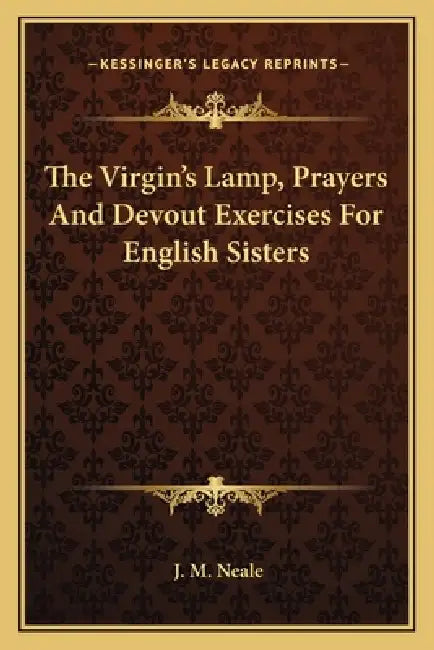 The Virgin's Lamp, Prayers And Devout Exercises For English Sisters by J. M. Neale