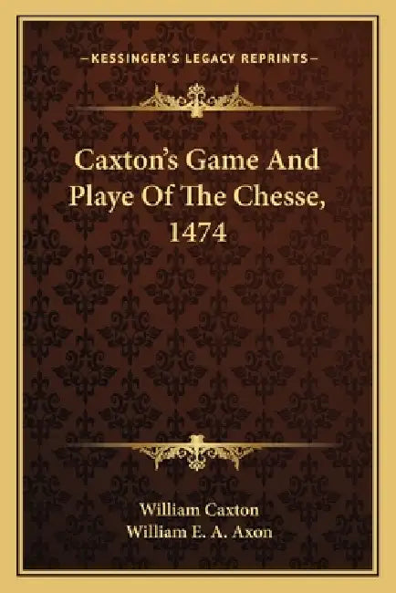 Caxton's Game And Playe Of The Chesse, 1474 by William Caxton, William E. a. Axon