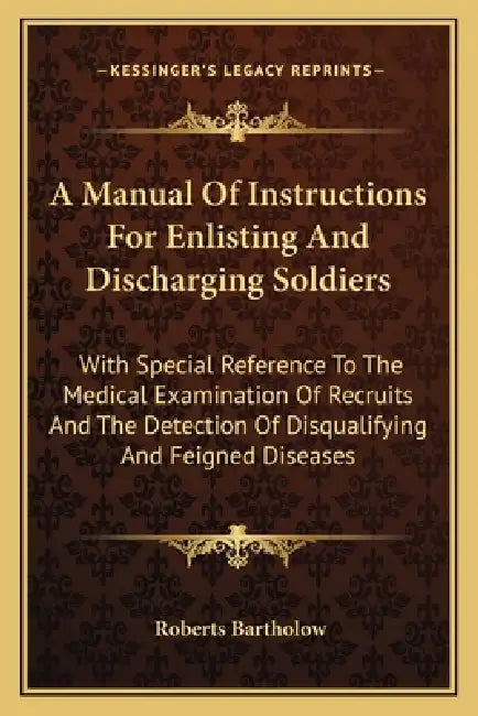 A Manual Of Instructions For Enlisting And Discharging Soldiers: With Special Reference To The Medical Examination Of Recruits And The Detection Of Di by Roberts Bartholow