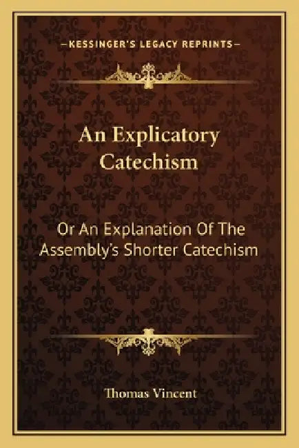 An Explicatory Catechism: Or An Explanation Of The Assembly's Shorter Catechism by Thomas Vincent