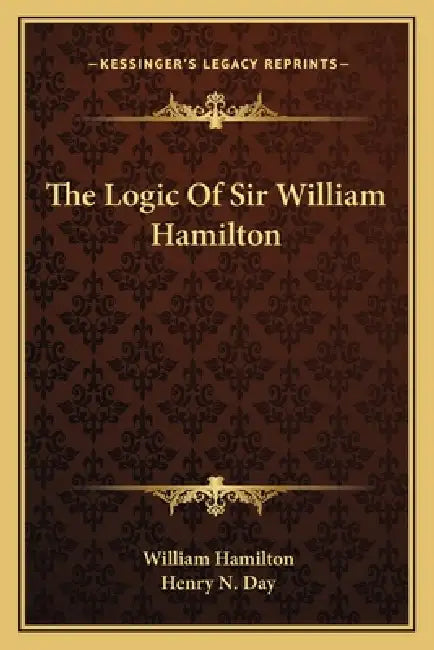 The Logic Of Sir William Hamilton by William Hamilton, Henry N. Day