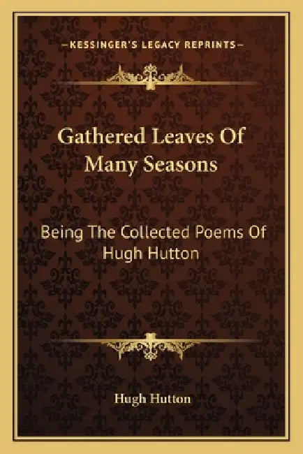 Gathered Leaves Of Many Seasons: Being The Collected Poems Of Hugh Hutton by Hugh Hutton
