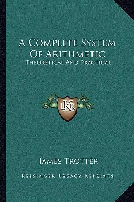 A Complete System Of Arithmetic: Theoretical And Practical by James Trotter