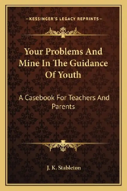 Your Problems And Mine In The Guidance Of Youth: A Casebook For Teachers And Parents by J. K. Stableton