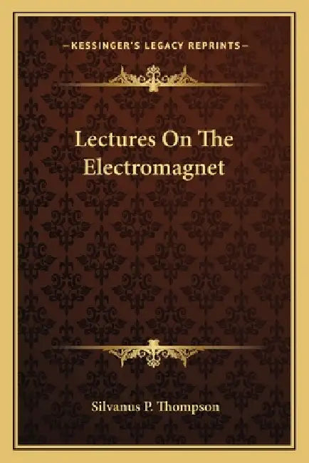 Lectures On The Electromagnet by Silvanus P. Thompson