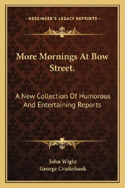 More Mornings At Bow Street.: A New Collection Of Humorous And Entertaining Reports by John Wight, George Cruikshank