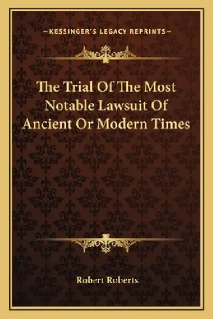The Trial Of The Most Notable Lawsuit Of Ancient Or Modern Times by Robert Roberts