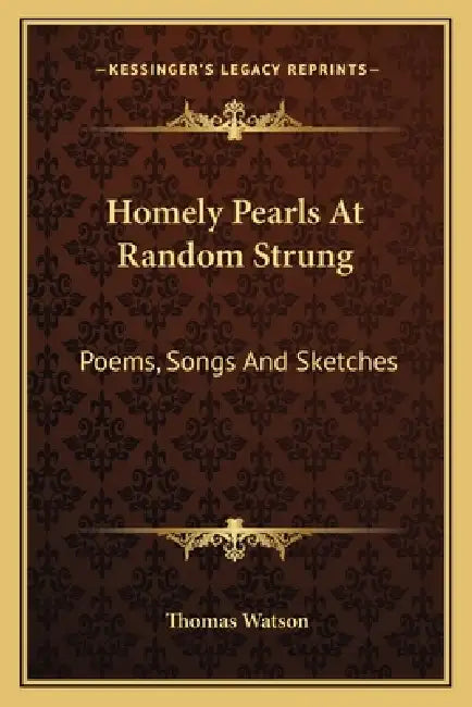 Homely Pearls At Random Strung: Poems, Songs And Sketches by Thomas Watson
