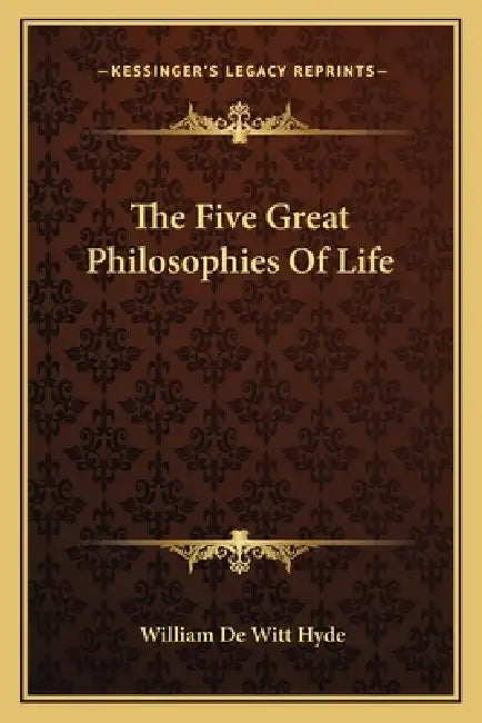 The Five Great Philosophies Of Life by William De Witt Hyde