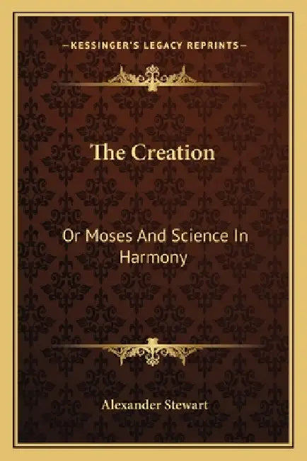 The Creation: Or Moses And Science In Harmony by Alexander Stewart