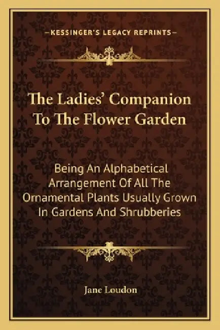 The Ladies' Companion To The Flower Garden: Being An Alphabetical Arrangement Of All The Ornamental Plants Usually Grown In Gardens And Shrubberies by Jane Loudon