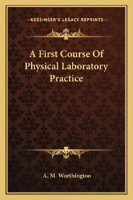 A First Course Of Physical Laboratory Practice by A. M. Worthington