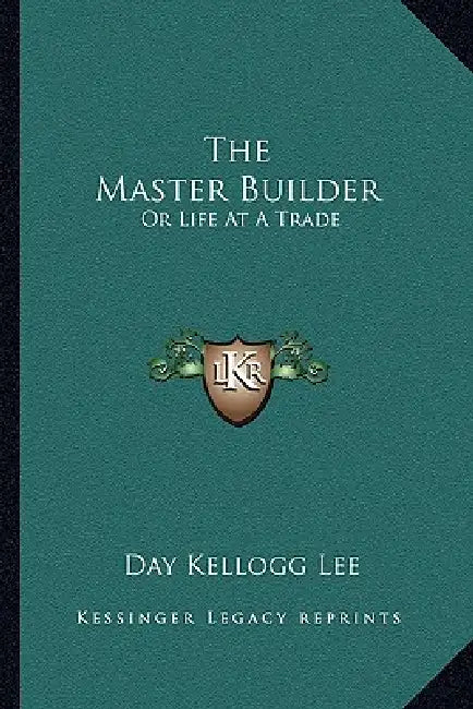 The Master Builder: Or Life At A Trade by Day Kellogg Lee