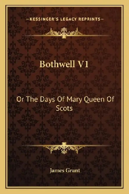 Bothwell V1: Or The Days Of Mary Queen Of Scots by James Grant