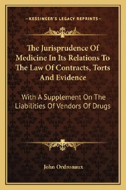The Jurisprudence Of Medicine In Its Relations To The Law Of Contracts, Torts And Evidence: With A Supplement On The Liabilities Of Vendors Of Drugs by John Ordronaux