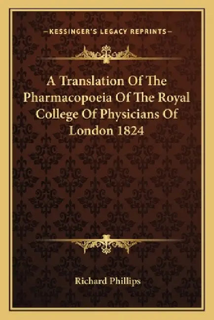 A Translation Of The Pharmacopoeia Of The Royal College Of Physicians Of London 1824 by Richard Phillips