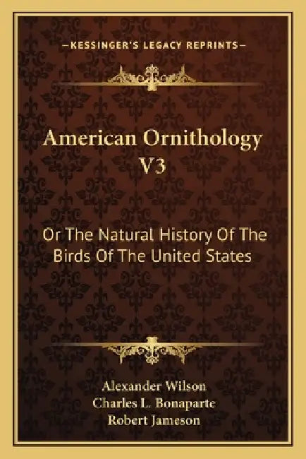 American Ornithology V3: Or The Natural History Of The Birds Of The United States by Alexander Wilson, Charles L. Bonaparte, Robert Jameson
