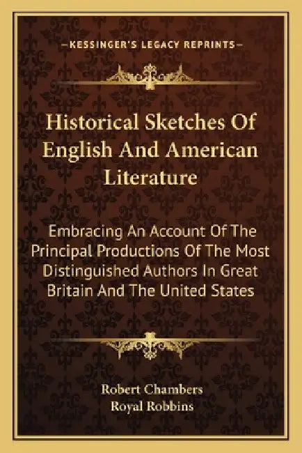 Historical Sketches Of English And American Literature: Embracing An Account Of The Principal Productions Of The Most Distinguished Authors In Great B by Robert Chambers, Royal Robbins