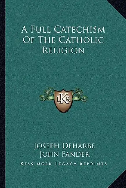 A Full Catechism Of The Catholic Religion by Joseph Deharbe, John Fander, Patrick N. Lynch