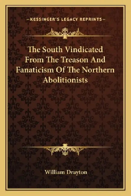 The South Vindicated From The Treason And Fanaticism Of The Northern Abolitionists by William Drayton