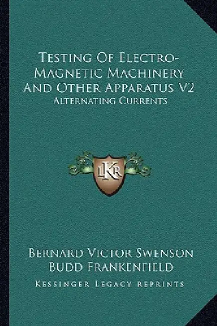 Testing Of Electro-Magnetic Machinery And Other Apparatus V2: Alternating Currents by Bernard Victor Swenson, Budd Frankenfield, John Myron Bryant
