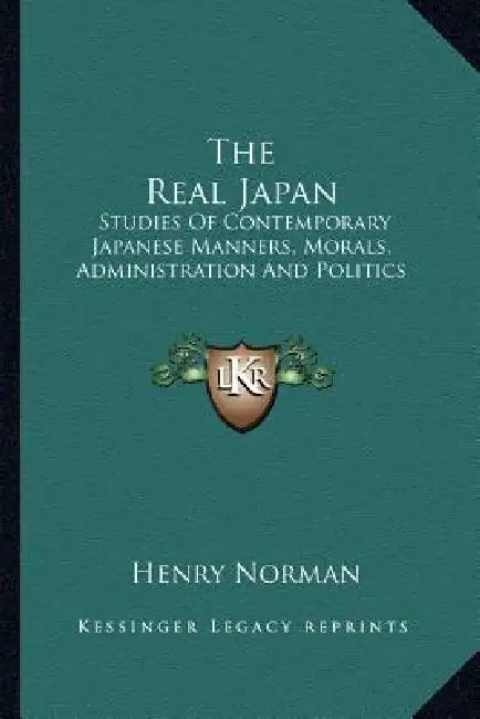 The Real Japan: Studies Of Contemporary Japanese Manners, Morals, Administration And Politics by Henry Norman