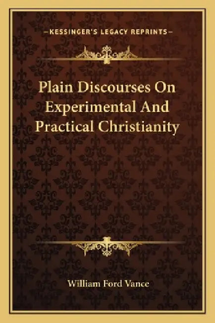 Plain Discourses On Experimental And Practical Christianity by William Ford Vance