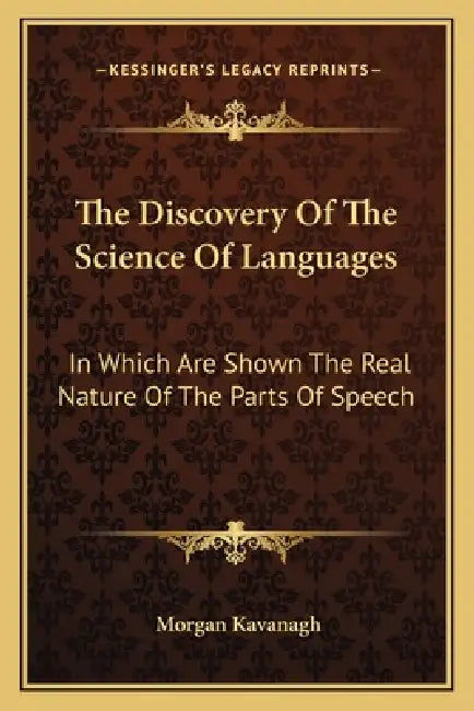 The Discovery Of The Science Of Languages: In Which Are Shown The Real Nature Of The Parts Of Speech by Morgan Peter Kavanagh