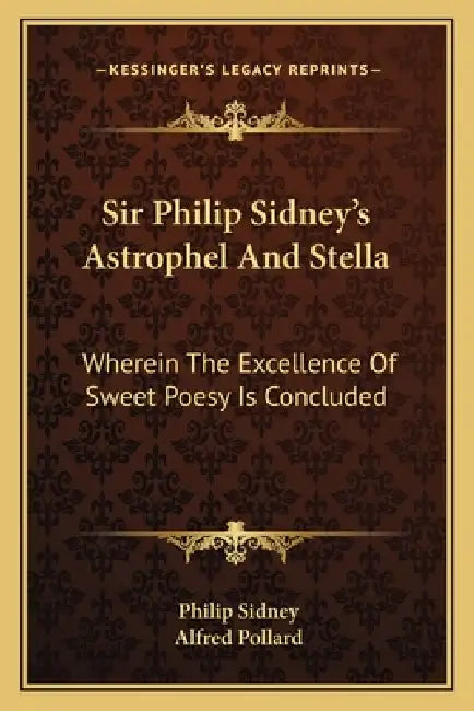 Sir Philip Sidney's Astrophel And Stella: Wherein The Excellence Of Sweet Poesy Is Concluded by Philip Sidney, Alfred Pollard