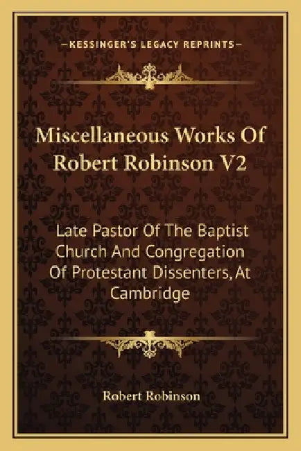 Miscellaneous Works Of Robert Robinson V2: Late Pastor Of The Baptist Church And Congregation Of Protestant Dissenters, At Cambridge by Robert Robinson