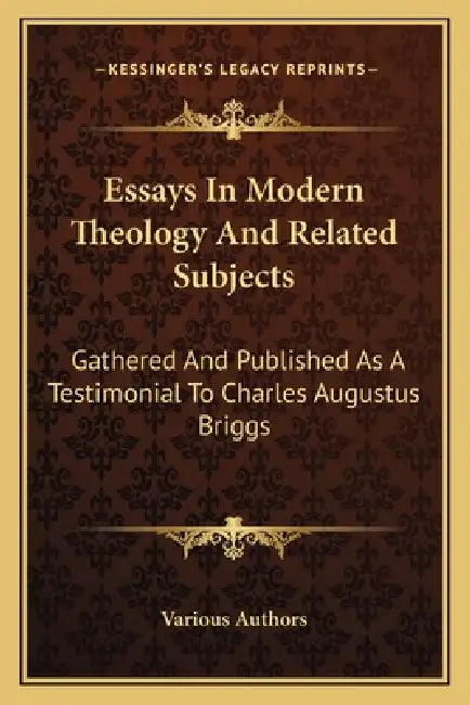 Essays In Modern Theology And Related Subjects: Gathered And Published As A Testimonial To Charles Augustus Briggs by Various Authors