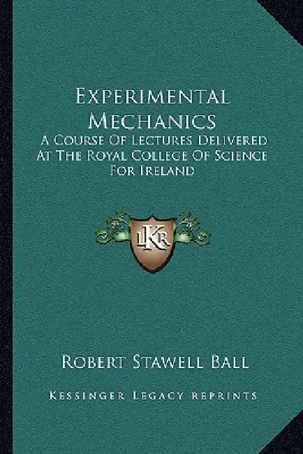 Experimental Mechanics: A Course Of Lectures Delivered At The Royal College Of Science For Ireland by Robert Stawell Ball