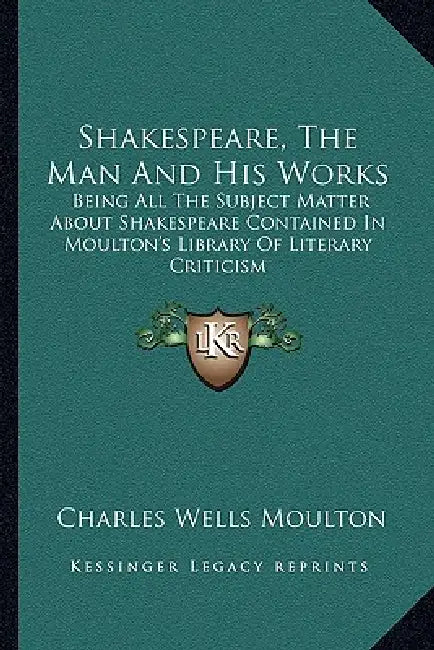 Shakespeare, The Man And His Works: Being All The Subject Matter About Shakespeare Contained In Moulton's Library Of Literary Criticism by Charles Wells Moulton