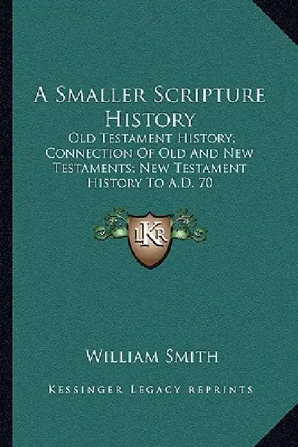 A Smaller Scripture History: Old Testament History; Connection Of Old And New Testaments; New Testament History To A.D. 70 by William Smith