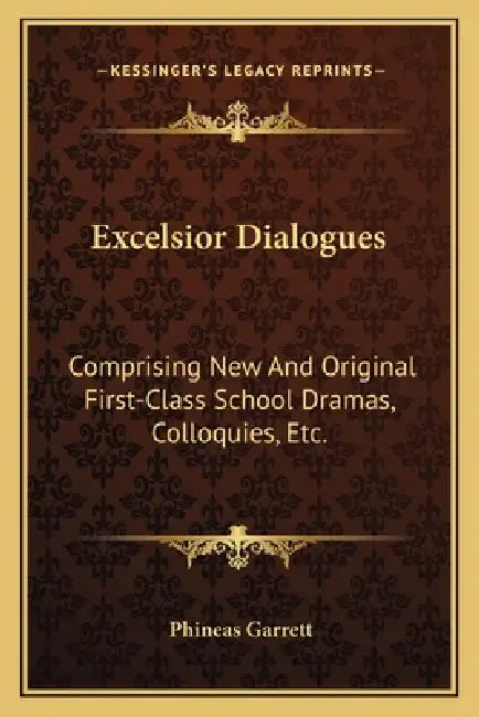 Excelsior Dialogues: Comprising New And Original First-Class School Dramas, Colloquies, Etc. by Phineas Garrett