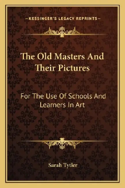 The Old Masters And Their Pictures: For The Use Of Schools And Learners In Art by Sarah Tytler