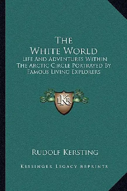 The White World: Life And Adventures Within The Arctic Circle Portrayed By Famous Living Explorers by Rudolf Kersting