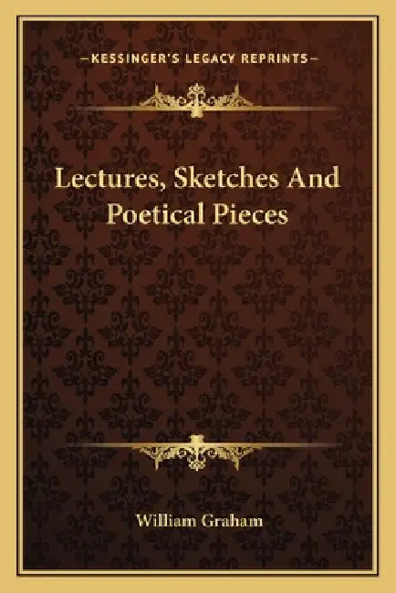 Lectures, Sketches And Poetical Pieces by William Graham