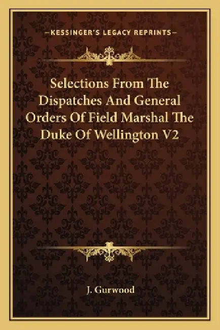 Selections From The Dispatches And General Orders Of Field Marshal The Duke Of Wellington V2 by J. Gurwood