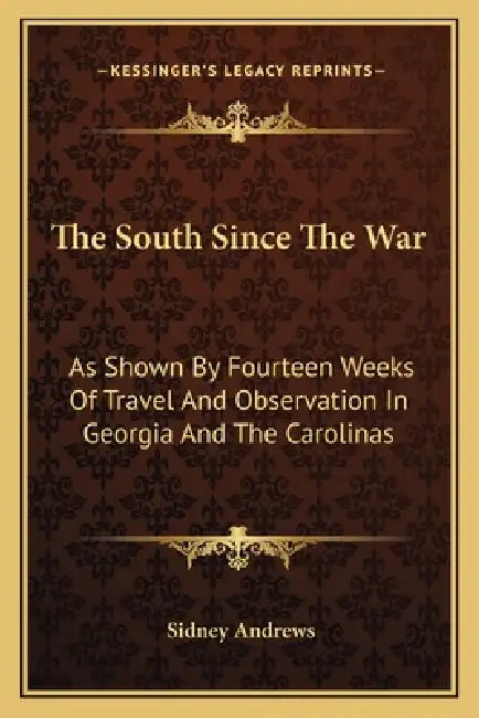 The South Since The War: As Shown By Fourteen Weeks Of Travel And Observation In Georgia And The Carolinas by Sidney Andrews