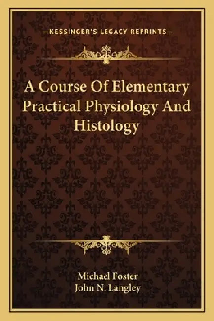 A Course Of Elementary Practical Physiology And Histology by Michael Foster, John N. Langley