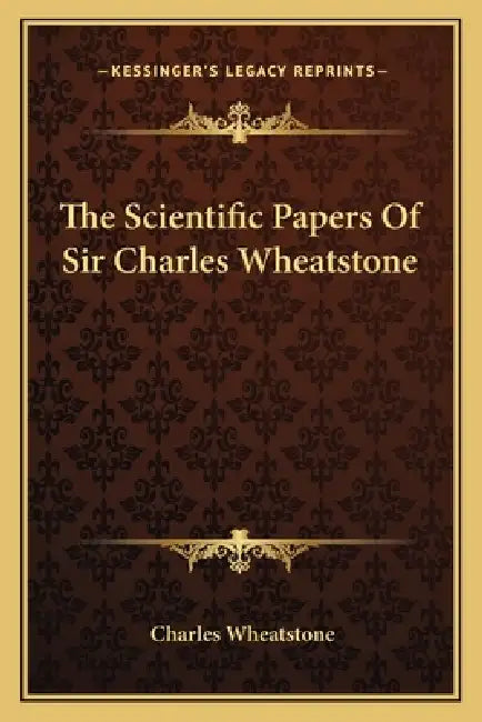 The Scientific Papers Of Sir Charles Wheatstone by Charles Wheatstone