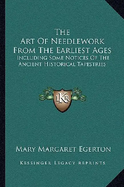 The Art Of Needlework From The Earliest Ages: Including Some Notices Of The Ancient Historical Tapestries by Mary Margaret Egerton
