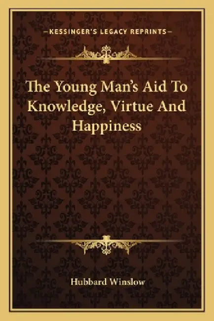 The Young Man's Aid To Knowledge, Virtue And Happiness by Hubbard Winslow