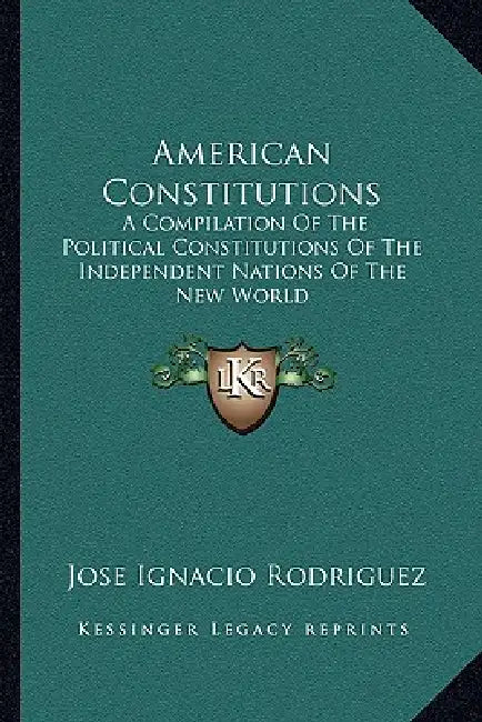 American Constitutions: A Compilation Of The Political Constitutions Of The Independent Nations Of The New World by Jose Ignacio Rodriguez